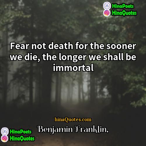 Benjamin Franklin Quotes | Fear not death for the sooner we